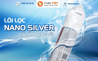 Lõi lọc Nano Silver có tác dụng gì trong máy lọc nước?